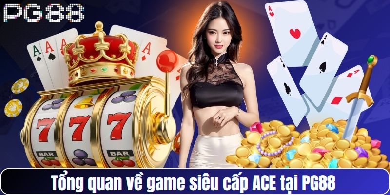 Tổng quan về game siêu cấp ACE tại PG88